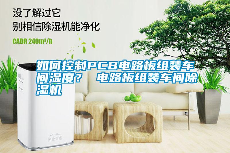 如何控制PCB電路板組裝車間濕度？ 電路板組裝車間除濕機