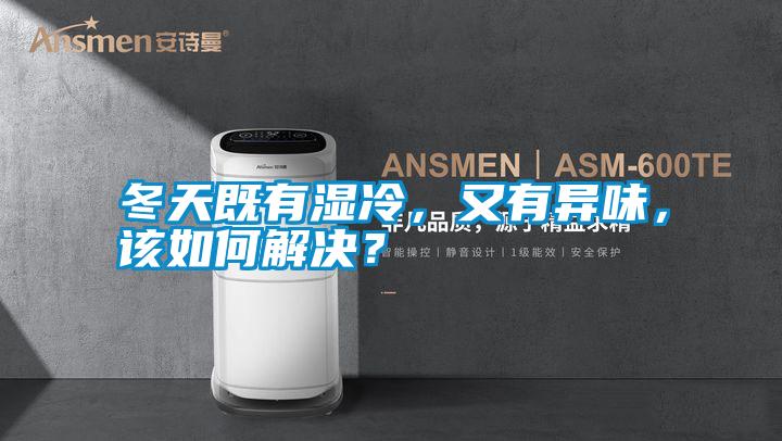 冬天既有濕冷，又有異味，該如何解決？