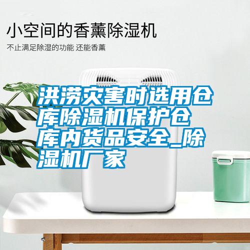 洪澇災(zāi)害時選用倉庫除濕機保護倉庫內(nèi)貨品安全_除濕機廠家