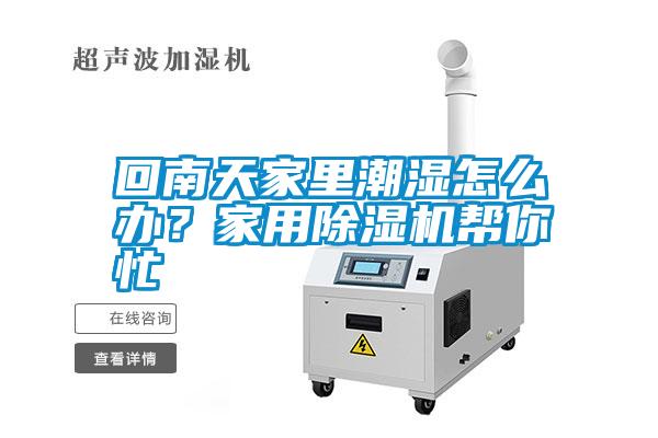 回南天家里潮濕怎么辦？家用除濕機幫你忙