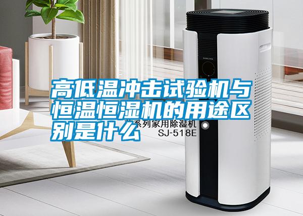 高低溫沖擊試驗機與恒溫恒濕機的用途區別是什么