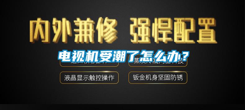 電視機受潮了怎么辦？