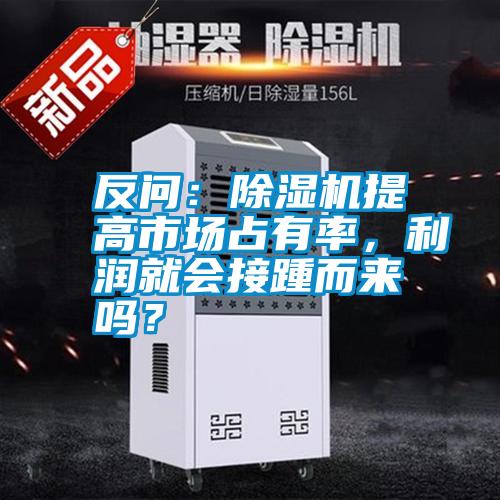 反問：除濕機提高市場占有率，利潤就會接踵而來嗎？
