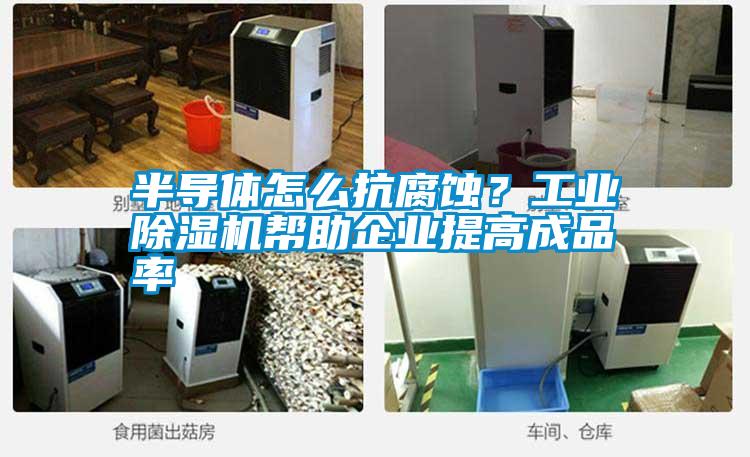 半導(dǎo)體怎么抗腐蝕？工業(yè)除濕機(jī)幫助企業(yè)提高成品率