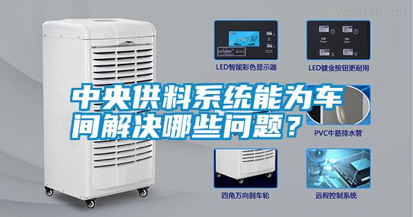 中央供料系統能為車間解決哪些問題？