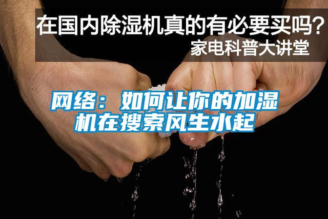 網(wǎng)絡(luò)：如何讓你的加濕機(jī)在搜索風(fēng)生水起
