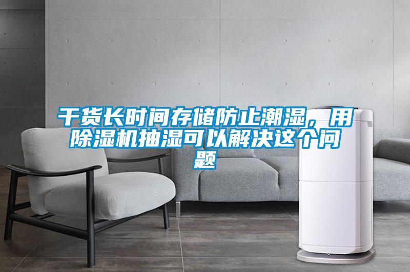 干貨長(zhǎng)時(shí)間存儲(chǔ)防止潮濕，用除濕機(jī)抽濕可以解決這個(gè)問題