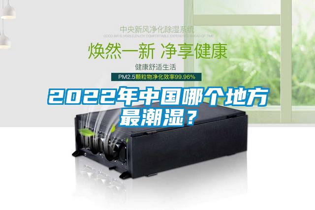 2022年中國哪個地方最潮濕？