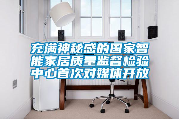 充滿神秘感的國家智能家居質量監督檢驗中心首次對媒體開放