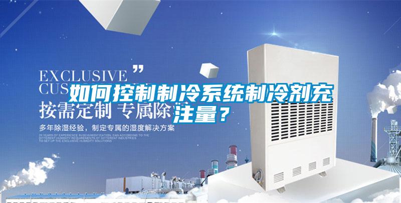 如何控制制冷系統制冷劑充注量？