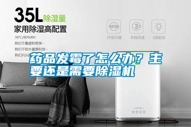藥品發霉了怎么辦？主要還是需要除濕機