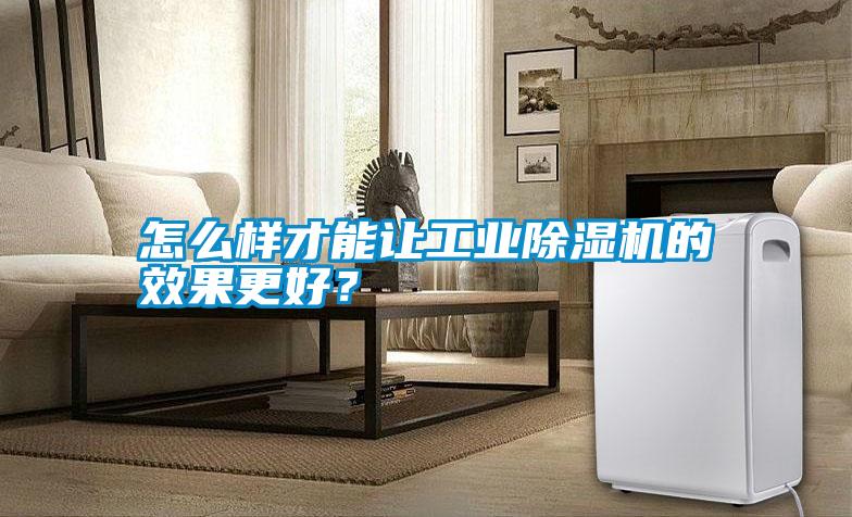 怎么樣才能讓工業(yè)除濕機(jī)的效果更好？