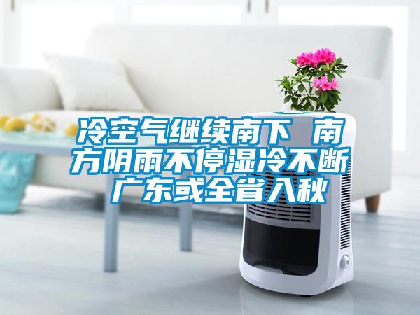 冷空氣繼續南下 南方陰雨不停濕冷不斷 廣東或全省入秋