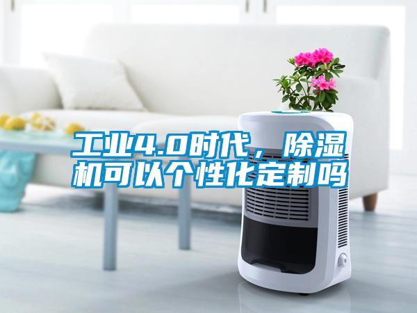 工業4.0時代，除濕機可以個性化定制嗎