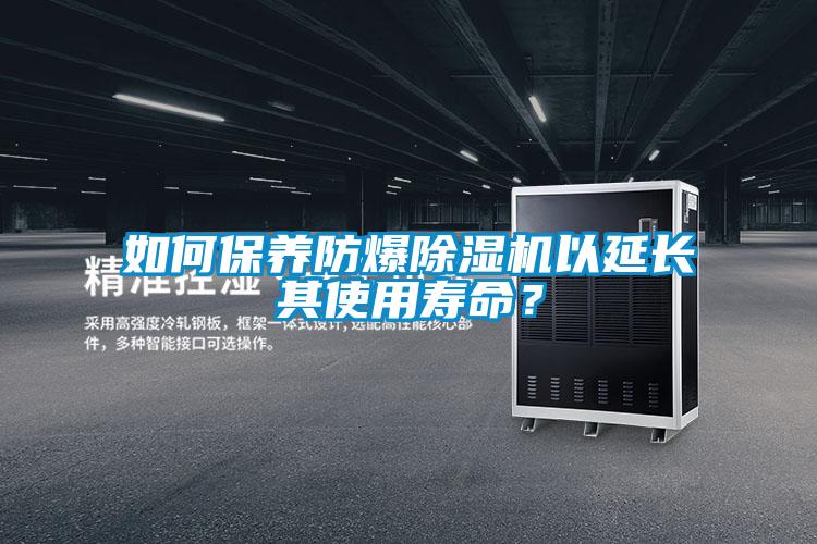 如何保養防爆除濕機以延長其使用壽命？
