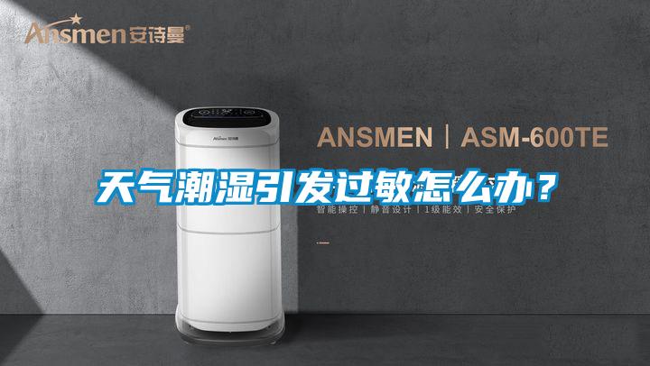 天氣潮濕引發過敏怎么辦？