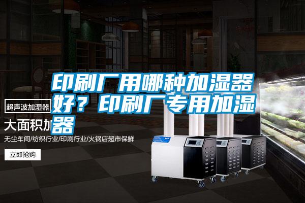印刷廠用哪種加濕器好？印刷廠專用加濕器