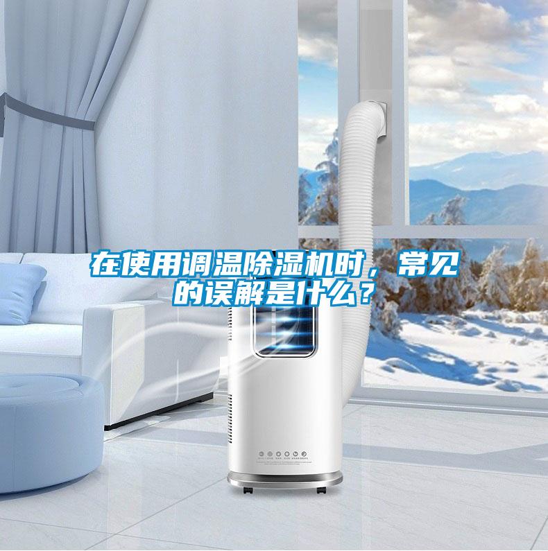 在使用調(diào)溫除濕機(jī)時(shí)，常見的誤解是什么？