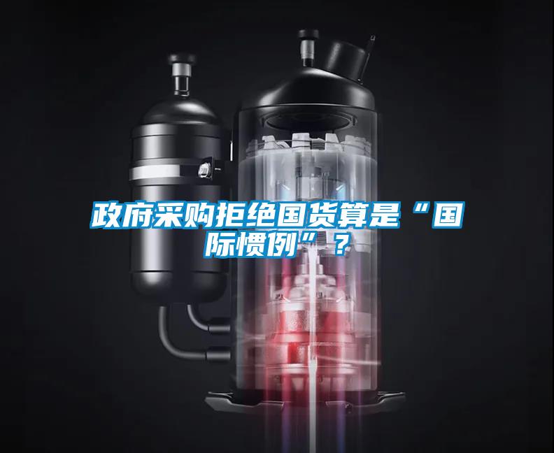 政府采購拒絕國貨算是“國際慣例”？