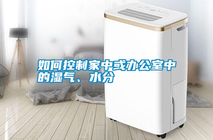 如何控制家中或辦公室中的濕氣、水分