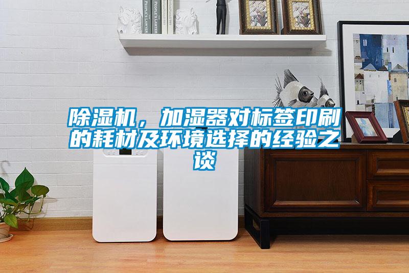 除濕機(jī)，加濕器對(duì)標(biāo)簽印刷的耗材及環(huán)境選擇的經(jīng)驗(yàn)之談