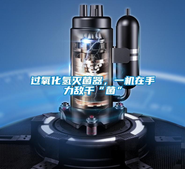 過氧化氫滅菌器，一機(jī)在手力敵千“菌”