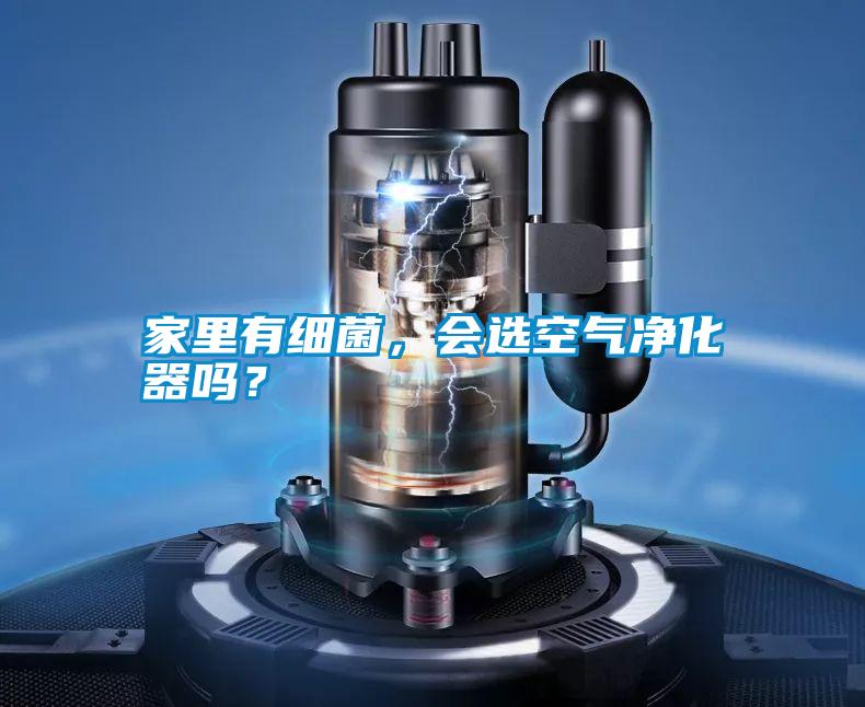家里有細(xì)菌，會(huì)選空氣凈化器嗎？