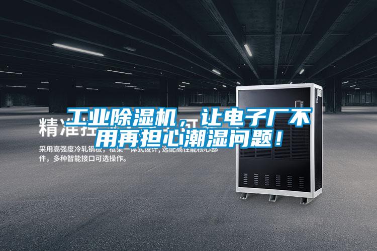 工業除濕機，讓電子廠不用再擔心潮濕問題！