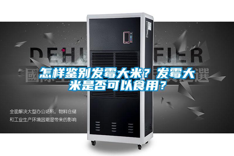 怎樣鑒別發(fā)霉大米？發(fā)霉大米是否可以食用？