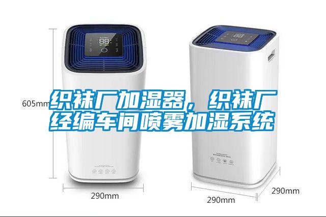 織襪廠加濕器，織襪廠經(jīng)編車間噴霧加濕系統(tǒng)