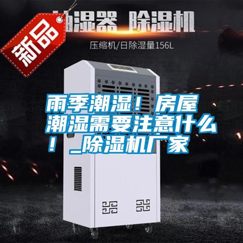 雨季潮濕！房屋潮濕需要注意什么！_除濕機(jī)廠家