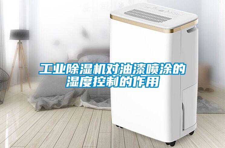工業除濕機對油漆噴涂的濕度控制的作用