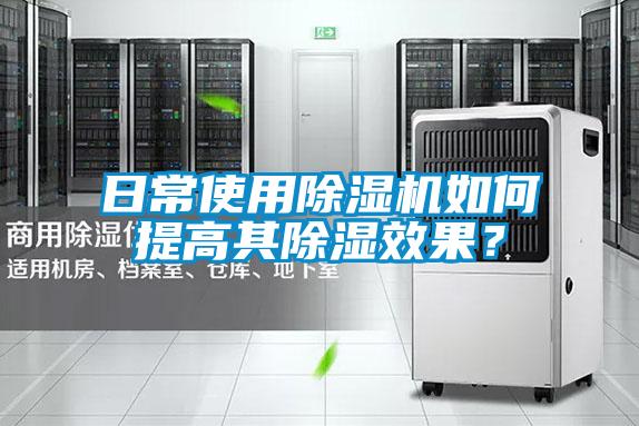 日常使用除濕機如何提高其除濕效果？