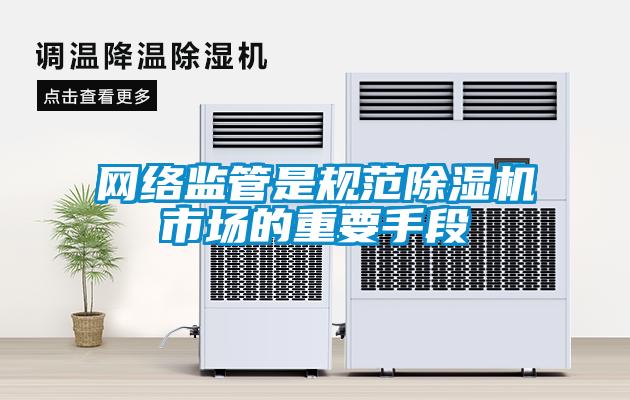 網(wǎng)絡監(jiān)管是規(guī)范除濕機市場的重要手段