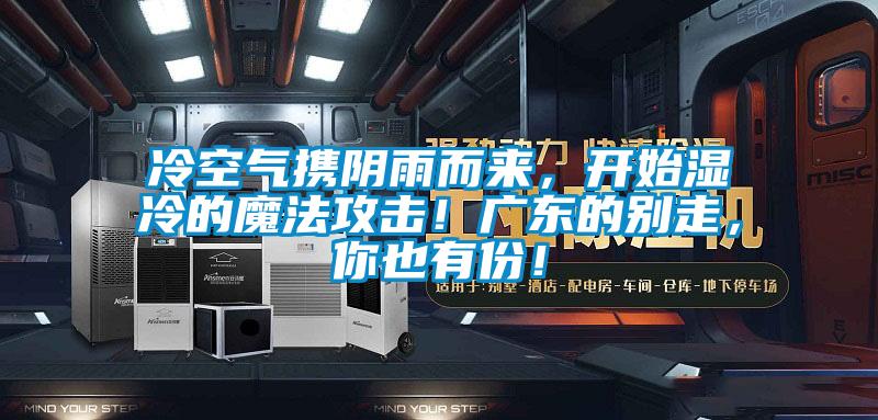冷空氣攜陰雨而來，開始濕冷的魔法攻擊！廣東的別走，你也有份！