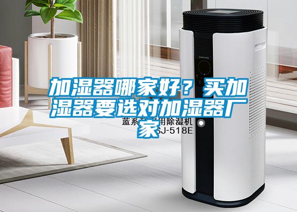加濕器哪家好？買加濕器要選對(duì)加濕器廠家