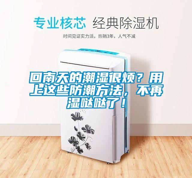 回南天的潮濕很煩？用上這些防潮方法，不再濕噠噠了！