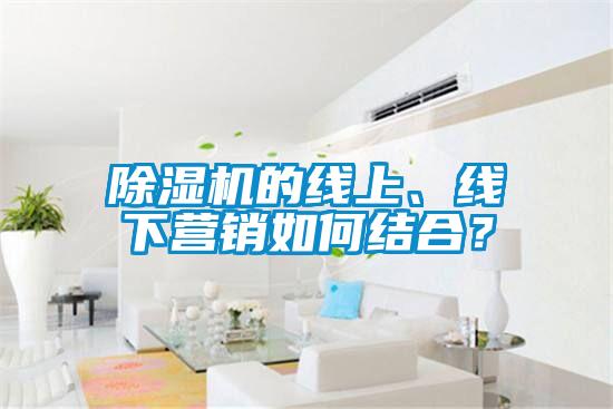 除濕機的線上、線下營銷如何結合？
