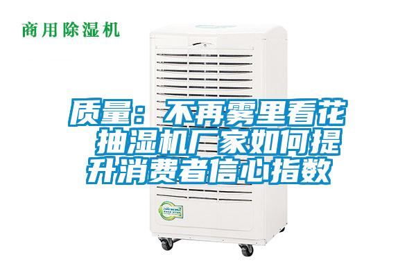 質(zhì)量：不再霧里看花 抽濕機廠家如何提升消費者信心指數(shù)