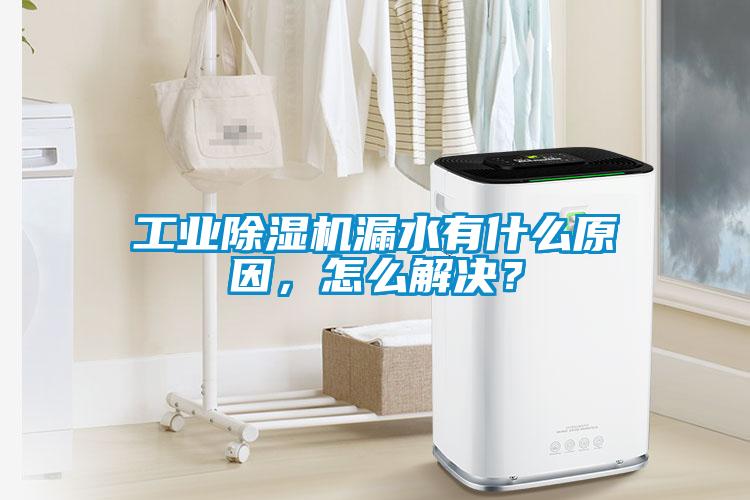 工業除濕機漏水有什么原因，怎么解決？