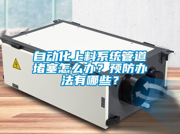 自動化上料系統管道堵塞怎么辦？預防辦法有哪些？