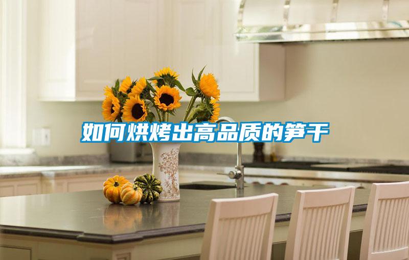 如何烘烤出高品質的筍干