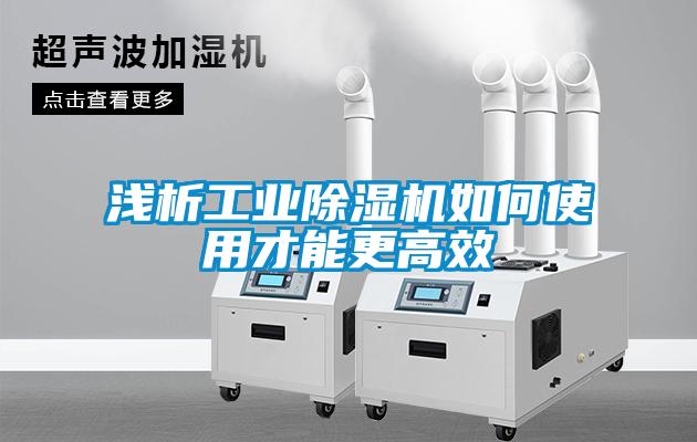 淺析工業除濕機如何使用才能更高效