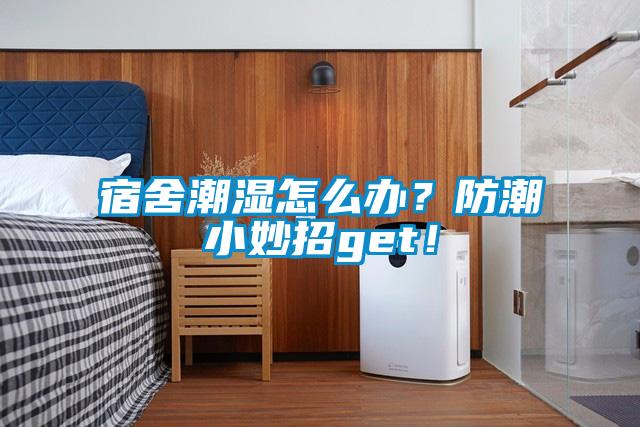 宿舍潮濕怎么辦？防潮小妙招g(shù)et！