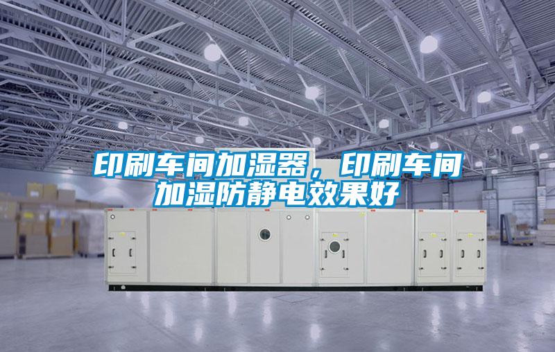 印刷車間加濕器，印刷車間加濕防靜電效果好