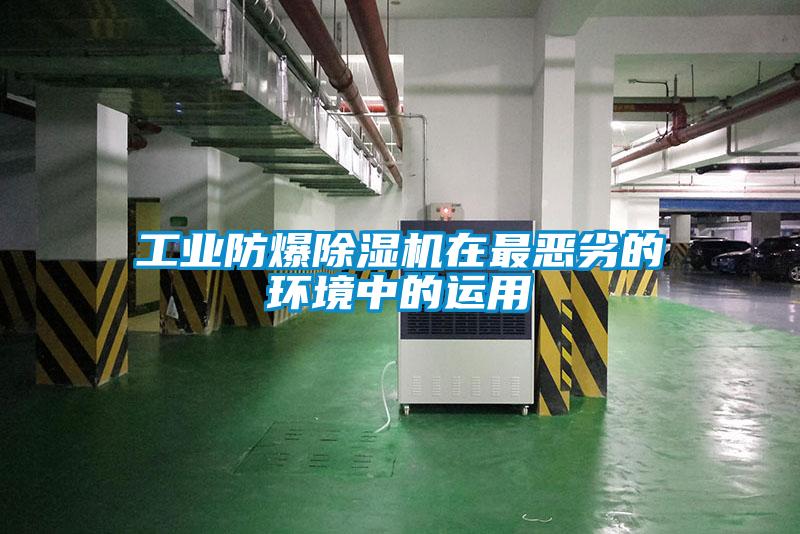工業防爆除濕機在最惡劣的環境中的運用