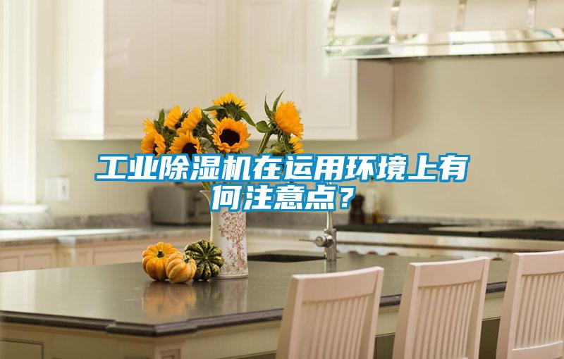 工業除濕機在運用環境上有何注意點？