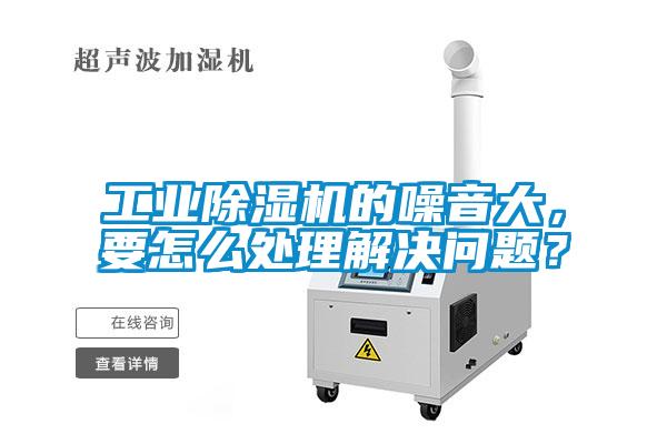工業除濕機的噪音大，要怎么處理解決問題？