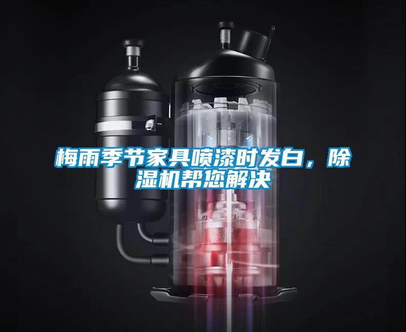 梅雨季節(jié)家具噴漆時(shí)發(fā)白，除濕機(jī)幫您解決