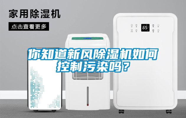 你知道新風(fēng)除濕機(jī)如何控制污染嗎？